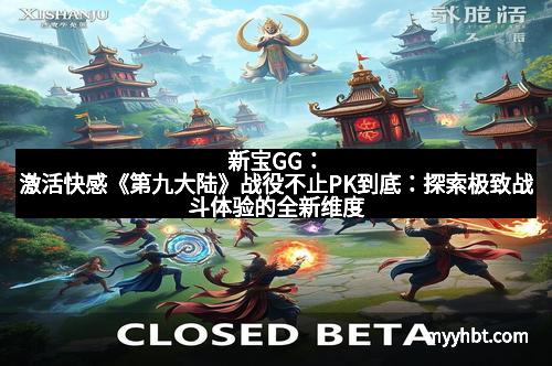 新宝GG：激活快感《第九大陆》战役不止PK到底：探索极致战斗体验的全新维度