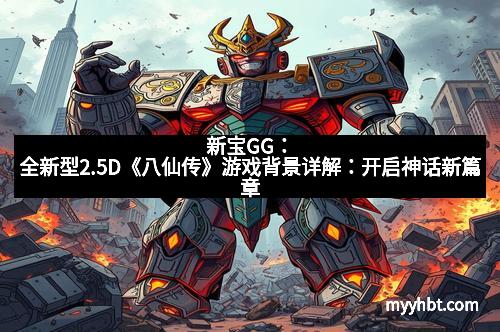 新宝GG：全新型2.5D《八仙传》游戏背景详解：开启神话新篇章